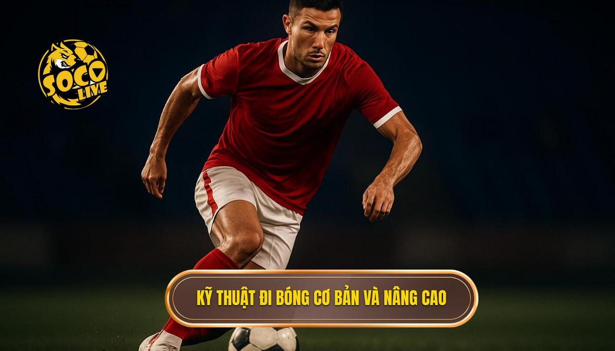 Phân Tích Chuyên Sâu Các Kỹ Thuật Đi Bóng Cơ Bản và Nâng Cao