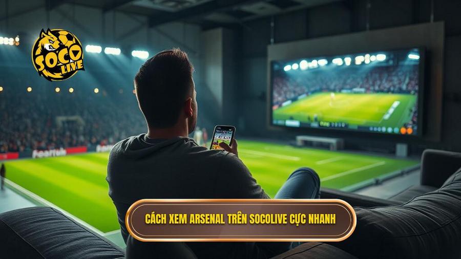 Socolive xem Arsenal tối nay: Điểm đến lý tưởng cho người hâm mộ Pháo Thủ 3 Cách xem Arsenal trên Socolive cực nhanh