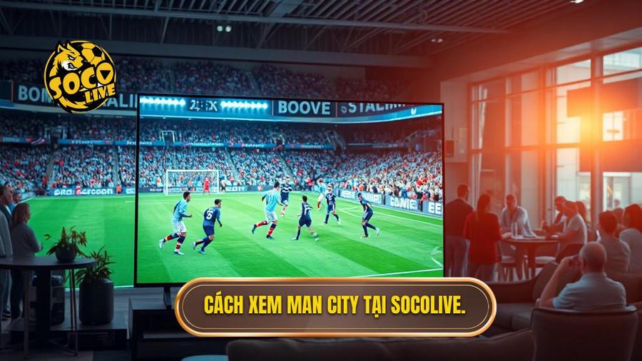 Socolive xem Man City đá hôm nay: Trải nghiệm bóng đá đỉnh cao tại 60-degres.com 3 Cách xem Man City tại Socolive.