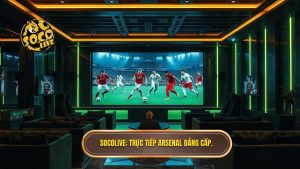 Socolive xem Arsenal tối nay: Trải nghiệm bóng đá đỉnh cao số 1