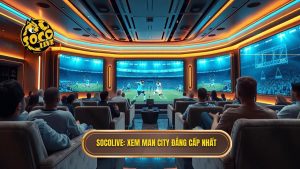 Socolive xem Man City đá hôm nay: Trực tiếp Full HD, Không giật lag