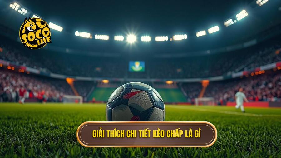 Kèo chấp là gì? Phân tích chuyên sâu và bí quyết chiến thắng từ SOCOLIVE 1 1. Giải thích chi tiết kèo chấp là gì