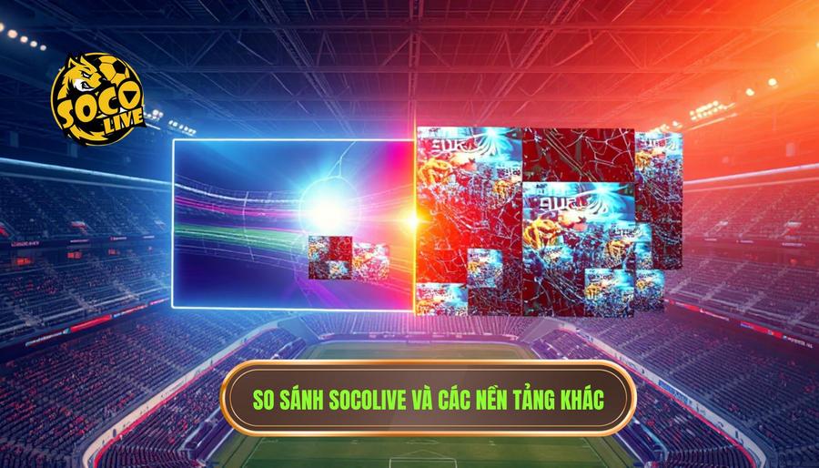 Socolive là gì? Nền tảng xem bóng hot nhất hiện nay dành cho giới mộ điệu 3 Bảng so sánh SOCOLIVE với các nền tảng xem bóng đá khác